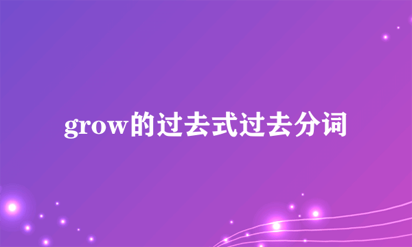 grow的过去式过去分词