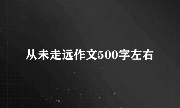 从未走远作文500字左右