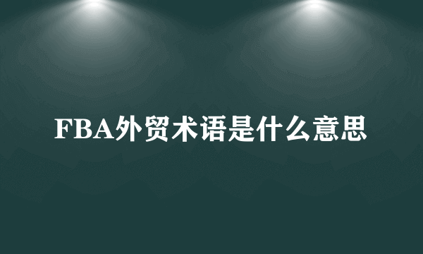 FBA外贸术语是什么意思