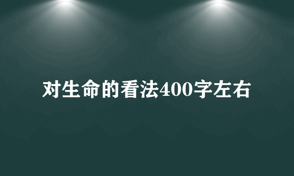 对生命的看法400字左右
