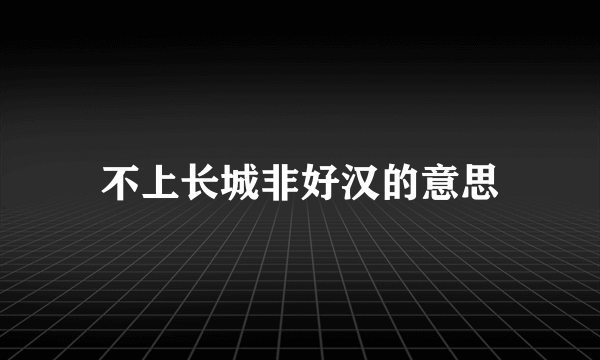 不上长城非好汉的意思