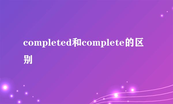 completed和complete的区别