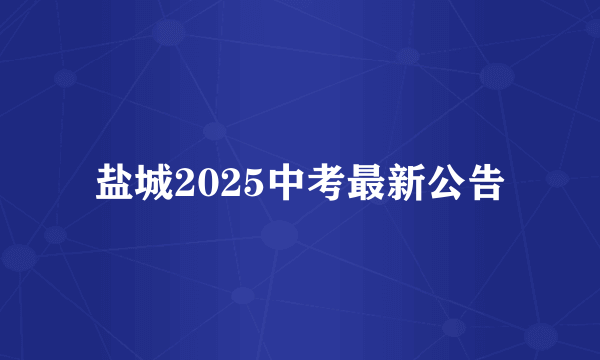 盐城2025中考最新公告