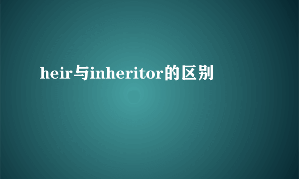heir与inheritor的区别