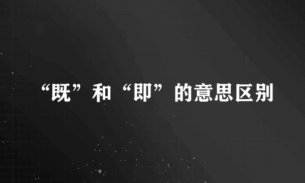 “既”和“即”的意思区别