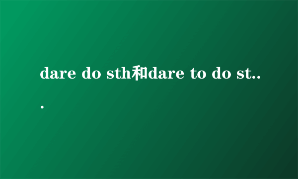 dare do sth和dare to do sth的区别