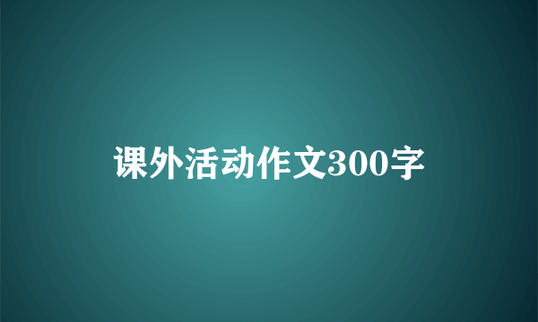 课外活动作文300字
