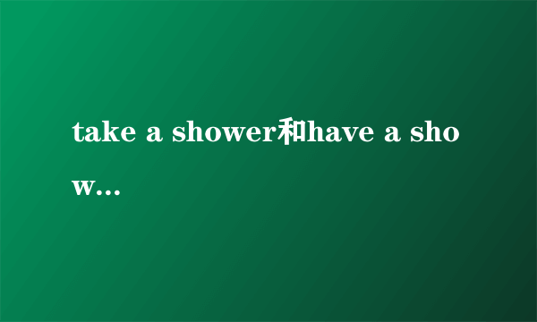 take a shower和have a shower的区别