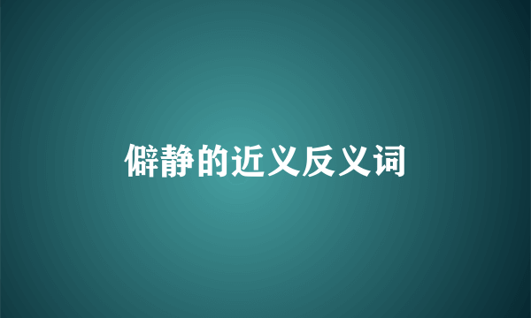 僻静的近义反义词