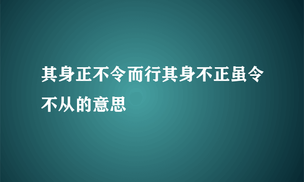 其身正不令而行其身不正虽令不从的意思
