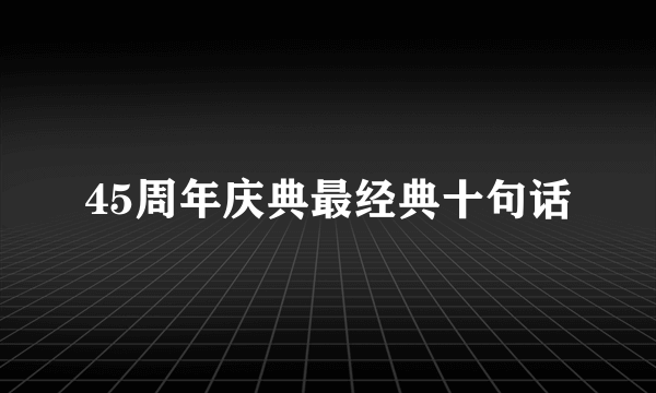 45周年庆典最经典十句话