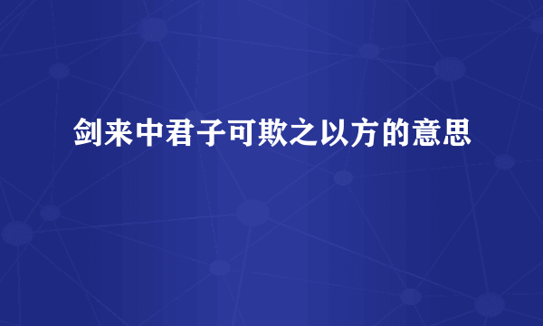 剑来中君子可欺之以方的意思
