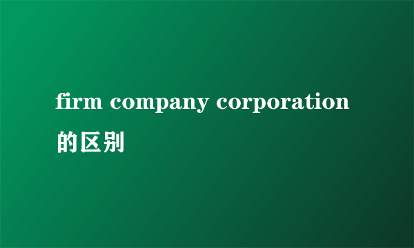 firm company corporation的区别