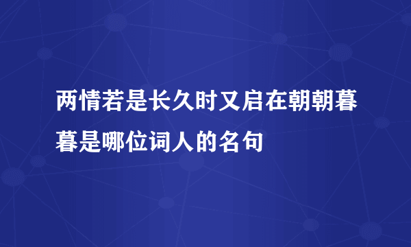 两情若是长久时又启在朝朝暮暮是哪位词人的名句