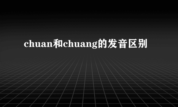 chuan和chuang的发音区别