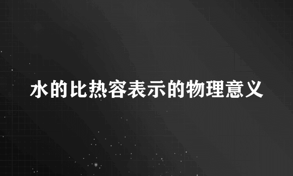 水的比热容表示的物理意义