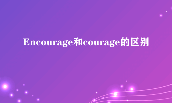 Encourage和courage的区别