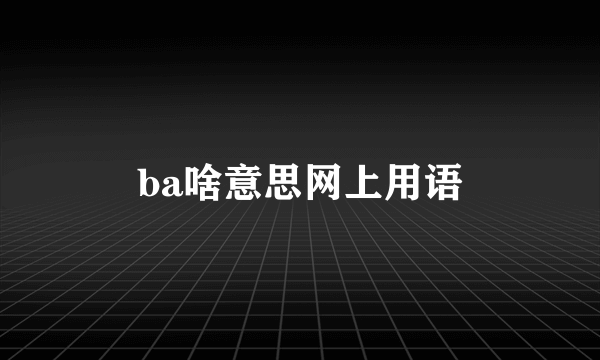 ba啥意思网上用语