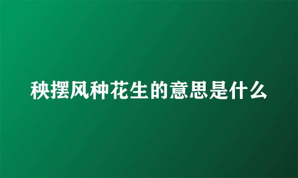秧摆风种花生的意思是什么