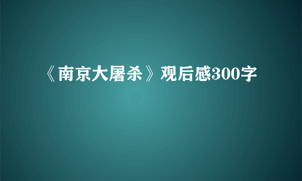 《南京大屠杀》观后感300字