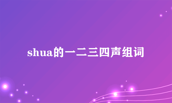 shua的一二三四声组词