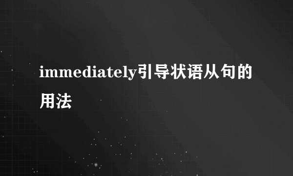 immediately引导状语从句的用法