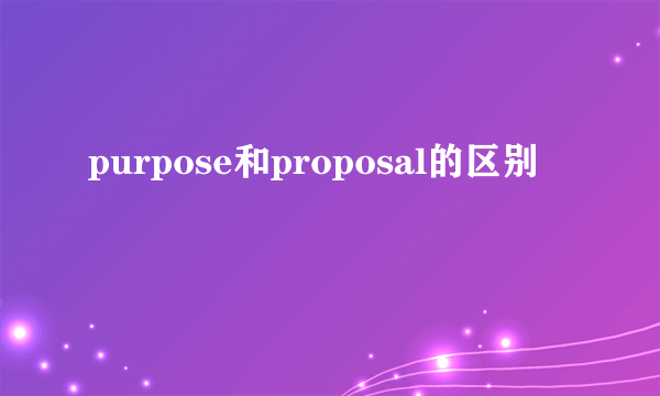 purpose和proposal的区别