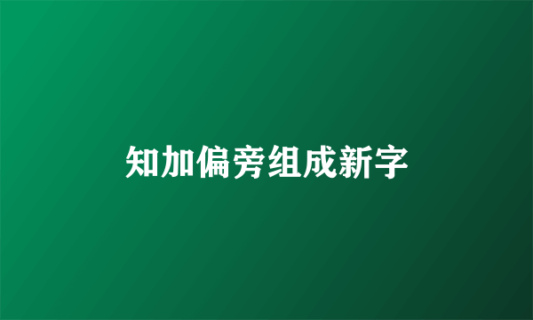 知加偏旁组成新字