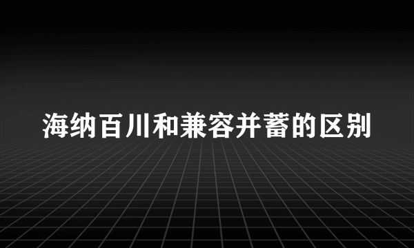 海纳百川和兼容并蓄的区别