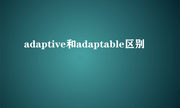 adaptive和adaptable区别