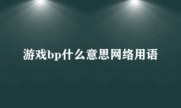 游戏bp什么意思网络用语