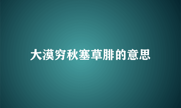 大漠穷秋塞草腓的意思