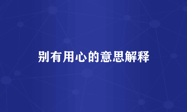 别有用心的意思解释