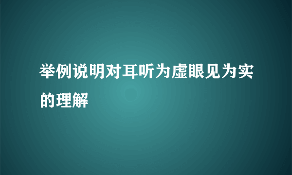 举例说明对耳听为虚眼见为实的理解