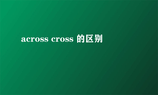 across cross 的区别