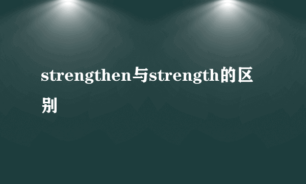 strengthen与strength的区别