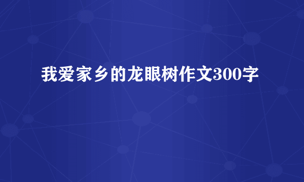 我爱家乡的龙眼树作文300字