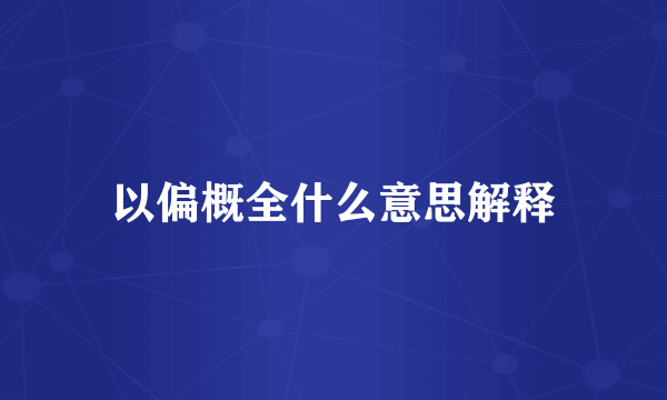 以偏概全什么意思解释