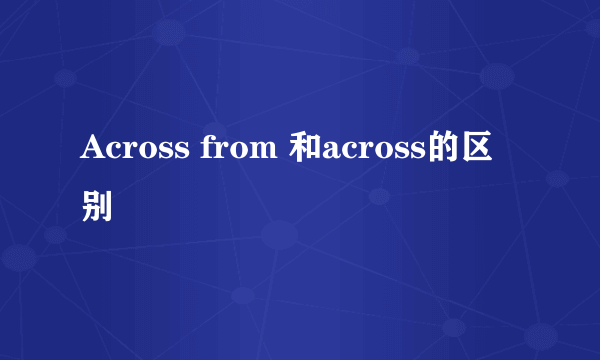 Across from 和across的区别