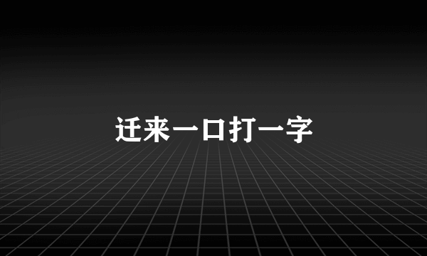 迁来一口打一字