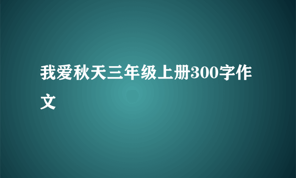 我爱秋天三年级上册300字作文