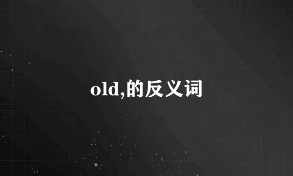 old,的反义词