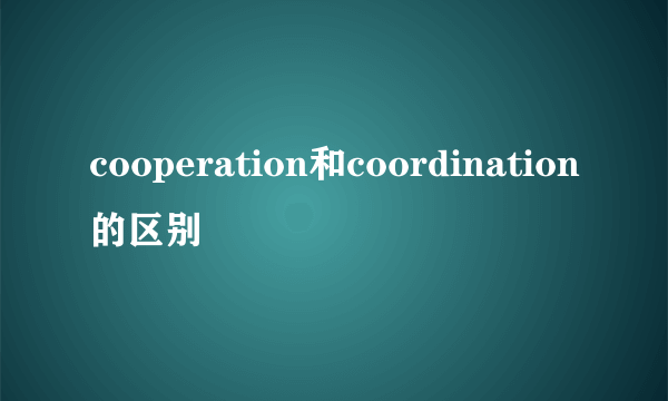 cooperation和coordination的区别