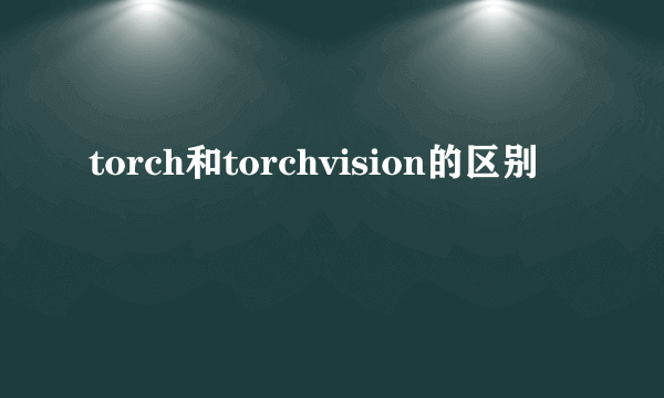 torch和torchvision的区别