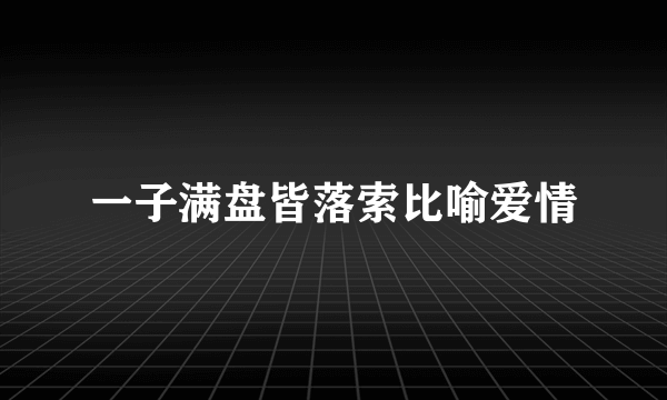 一子满盘皆落索比喻爱情