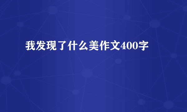 我发现了什么美作文400字