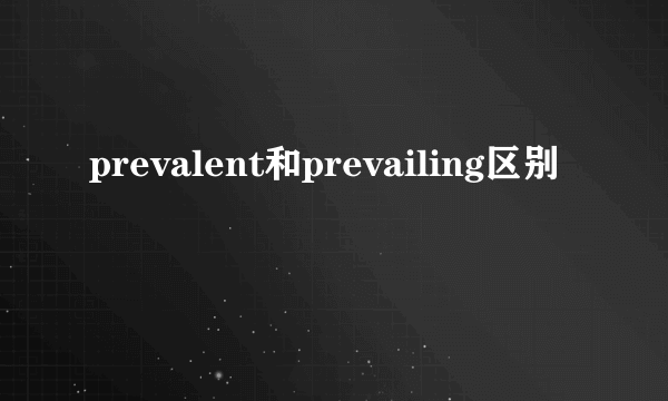 prevalent和prevailing区别