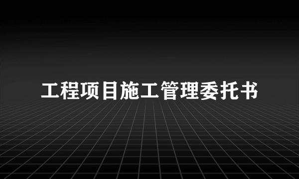 工程项目施工管理委托书