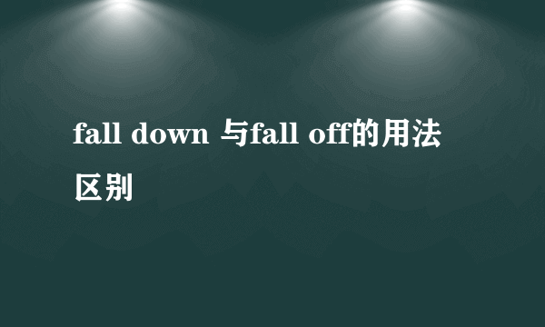 fall down 与fall off的用法区别