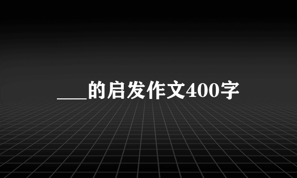 ___的启发作文400字